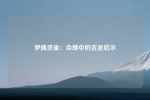 梦擒灵雀：命理中的吉兆启示