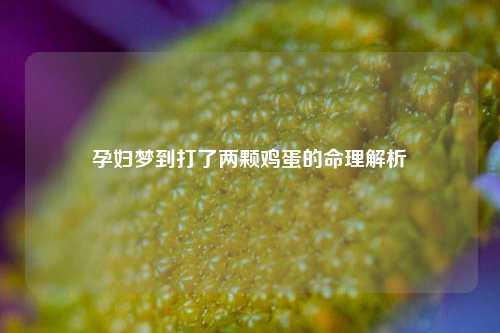 孕妇梦到打了两颗鸡蛋的命理解析