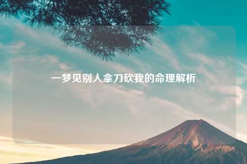 一梦见别人拿刀砍我的命理解析
