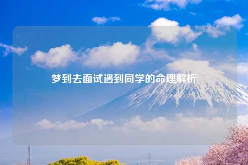 梦到去面试遇到同学的命理解析