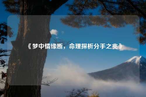 《梦中情缘断，命理探析分手之兆》