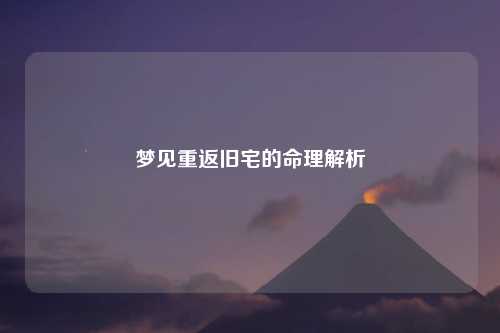 梦见重返旧宅的命理解析