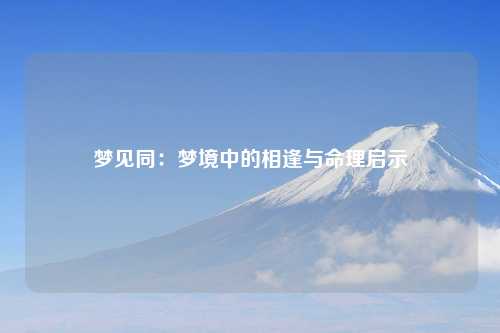 梦见同：梦境中的相逢与命理启示