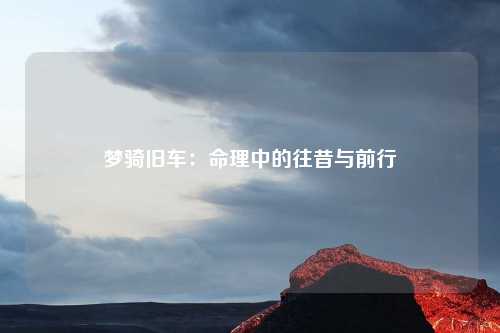 梦骑旧车：命理中的往昔与前行