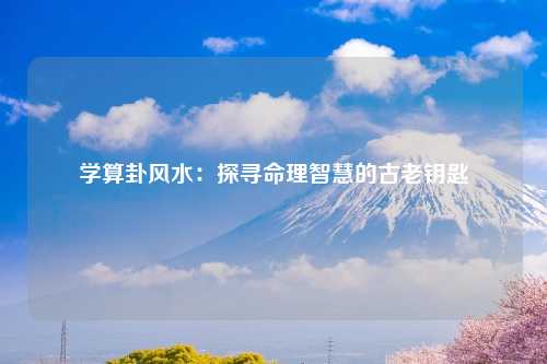 学算卦风水：探寻命理智慧的古老钥匙