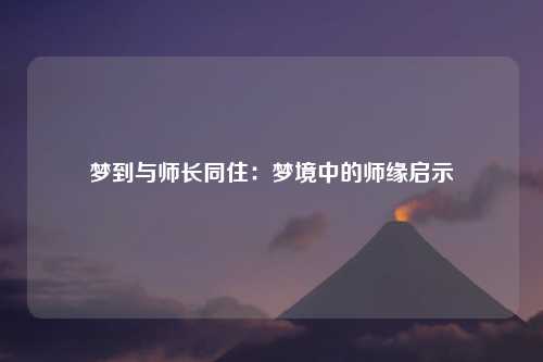 梦到与师长同住：梦境中的师缘启示